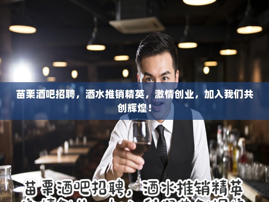 苗栗酒吧招聘，酒水推销精英，激情创业，加入我们共创辉煌！