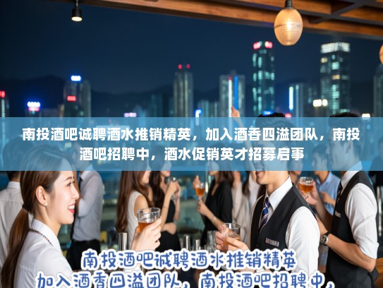 南投酒吧诚聘酒水推销精英，加入酒香四溢团队，南投酒吧招聘中，酒水促销英才招募启事