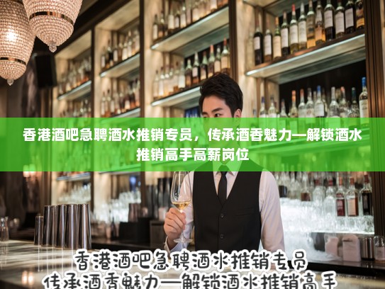 香港酒吧急聘酒水推销专员，传承酒香魅力—解锁酒水推销高手高薪岗位