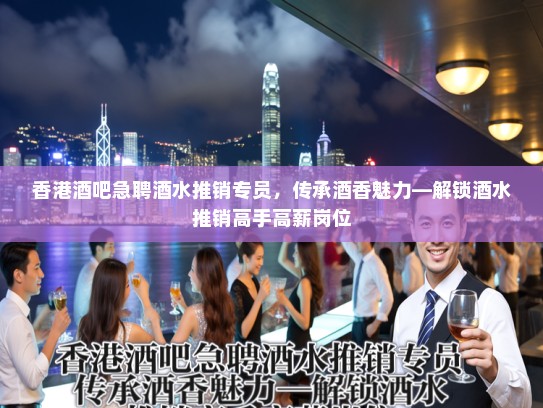 香港酒吧急聘酒水推销专员，传承酒香魅力—解锁酒水推销高手高薪岗位