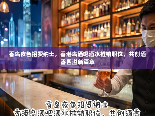 香岛夜色招贤纳士，香港岛酒吧酒水推销职位，共创酒香四溢新篇章