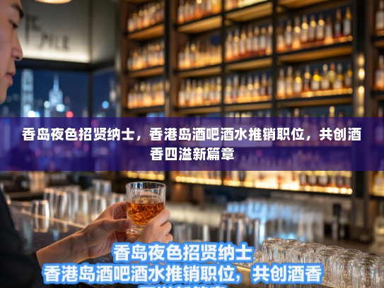 香岛夜色招贤纳士，香港岛酒吧酒水推销职位，共创酒香四溢新篇章