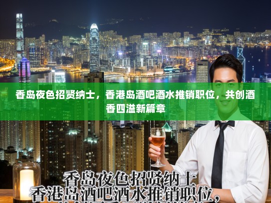 香岛夜色招贤纳士，香港岛酒吧酒水推销职位，共创酒香四溢新篇章