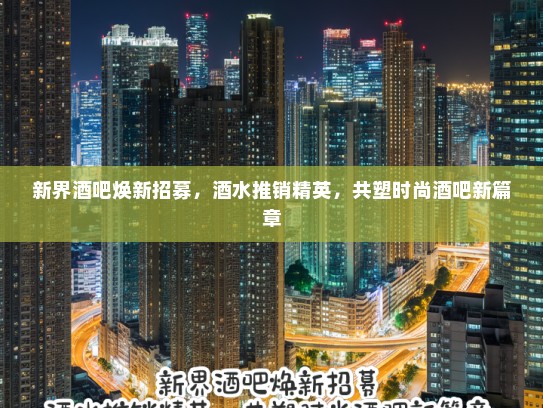 新界酒吧焕新招募，酒水推销精英，共塑时尚酒吧新篇章