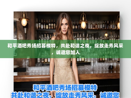 和平酒吧秀场招募模特，共赴和谐之夜，绽放走秀风采，诚邀您加入