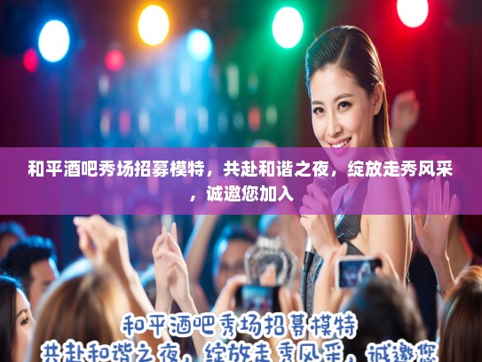 和平酒吧秀场招募模特，共赴和谐之夜，绽放走秀风采，诚邀您加入