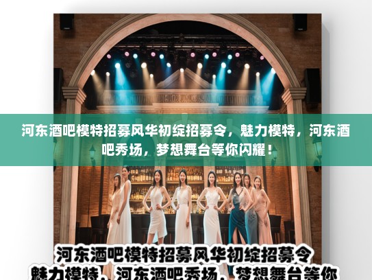 河东酒吧模特招募风华初绽招募令,魅力模特,河东酒吧秀场,梦想舞台等你闪耀! 河东酒吧模特招募风华初绽招募令,魅力模特,河东酒吧秀场,梦想舞台等你闪耀!