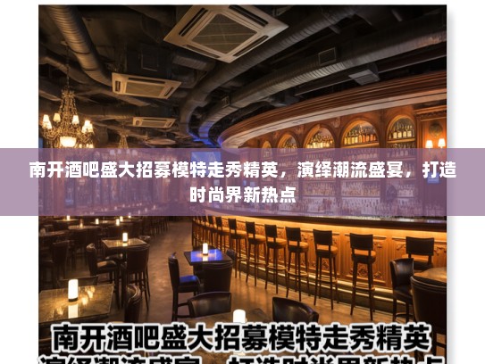 南开酒吧盛大招募模特走秀精英,演绎潮流盛宴,打造时尚界新热点 南开酒吧盛大招募模特走秀精英,演绎潮流盛宴,打造时尚界新热点