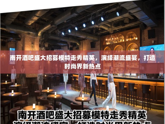 南开酒吧盛大招募模特走秀精英,演绎潮流盛宴,打造时尚界新热点 南开酒吧盛大招募模特走秀精英,演绎潮流盛宴,打造时尚界新热点