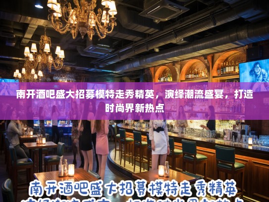南开酒吧盛大招募模特走秀精英,演绎潮流盛宴,打造时尚界新热点 南开酒吧盛大招募模特走秀精英,演绎潮流盛宴,打造时尚界新热点