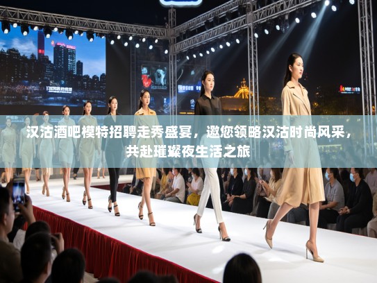 汉沽酒吧模特招聘走秀盛宴,邀您领略汉沽时尚风采,共赴璀璨夜生活之旅 汉沽酒吧模特招聘走秀盛宴,邀您领略汉沽时尚风采,共赴璀璨夜生活之旅