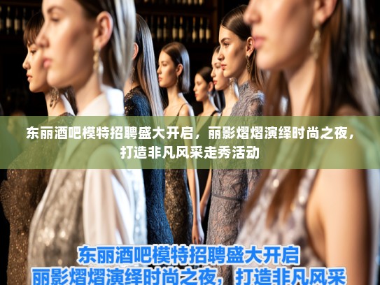 东丽酒吧模特招聘盛大开启，丽影熠熠演绎时尚之夜，打造非凡风采走秀活动