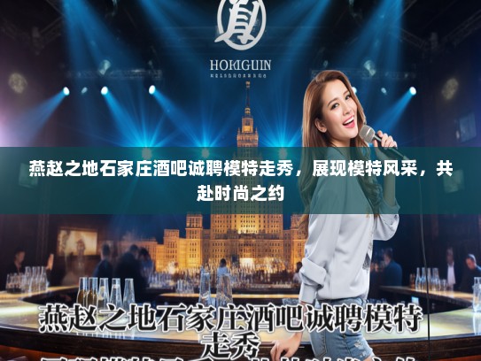 燕赵之地石家庄酒吧诚聘模特走秀，展现模特风采，共赴时尚之约