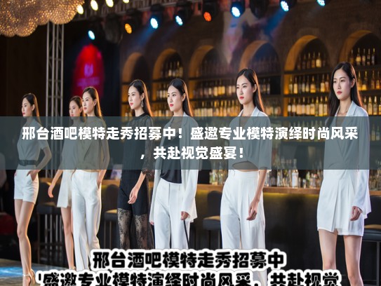 邢台酒吧模特走秀招募中！盛邀专业模特演绎时尚风采，共赴视觉盛宴！