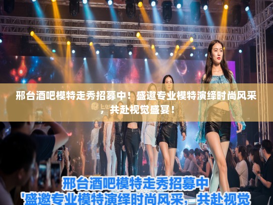 邢台酒吧模特走秀招募中！盛邀专业模特演绎时尚风采，共赴视觉盛宴！