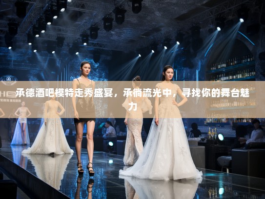 承德酒吧模特走秀盛宴，承徜流光中，寻找你的舞台魅力
