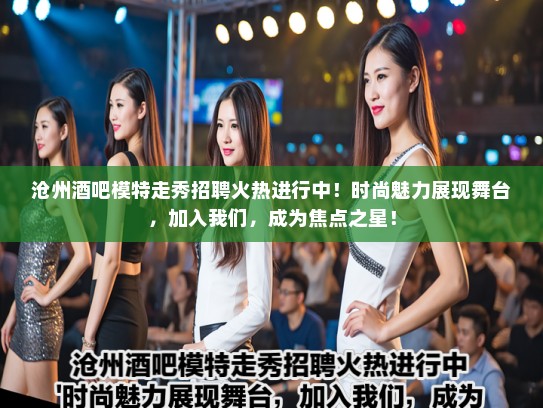 沧州酒吧模特走秀招聘火热进行中！时尚魅力展现舞台，加入我们，成为焦点之星！