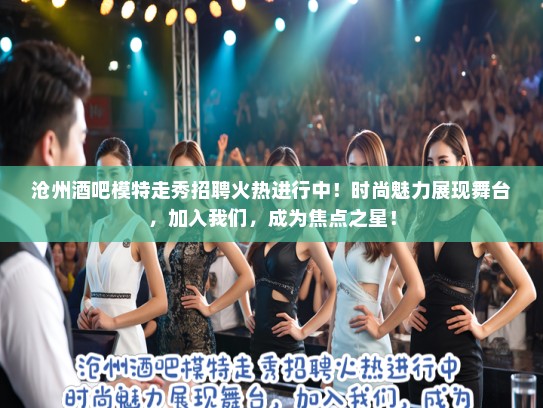 沧州酒吧模特走秀招聘火热进行中！时尚魅力展现舞台，加入我们，成为焦点之星！