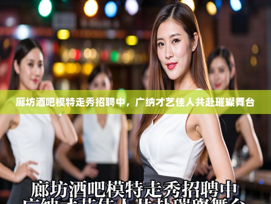 廊坊酒吧模特走秀招聘中，广纳才艺佳人共赴璀璨舞台
