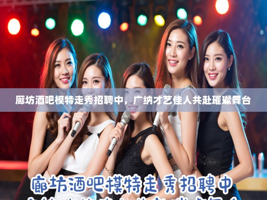 廊坊酒吧模特走秀招聘中，广纳才艺佳人共赴璀璨舞台