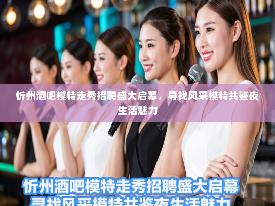 忻州酒吧模特走秀招聘盛大启幕，寻找风采模特共鉴夜生活魅力