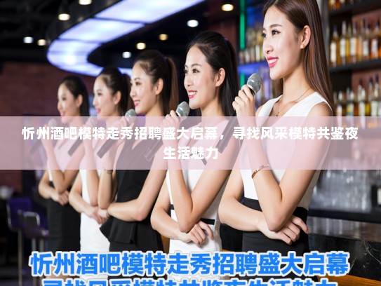 忻州酒吧模特走秀招聘盛大启幕，寻找风采模特共鉴夜生活魅力
