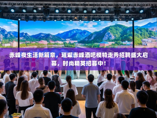 赤峰夜生活新篇章,璀璨赤峰酒吧模特走秀招聘盛大启幕,时尚精英招募中! 赤峰夜生活新篇章,璀璨赤峰酒吧模特走秀招聘盛大启幕,时尚精英招募中!