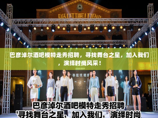 巴彦淖尔酒吧模特走秀招聘，寻找舞台之星，加入我们，演绎时尚风采！