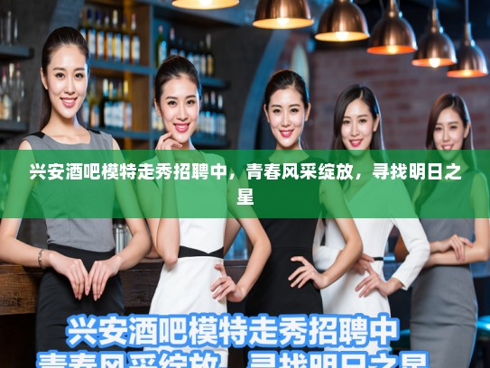 兴安酒吧模特走秀招聘中，青春风采绽放，寻找明日之星