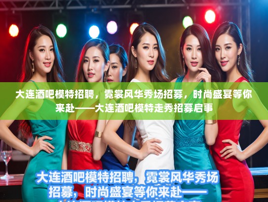 大连酒吧模特招聘，霓裳风华秀场招募，时尚盛宴等你来赴——大连酒吧模特走秀招募启事