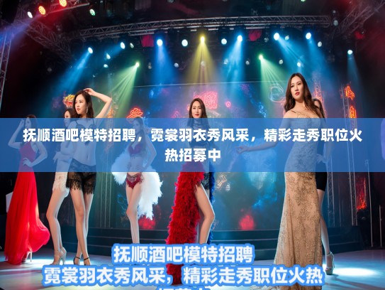 抚顺酒吧模特招聘，霓裳羽衣秀风采，精彩走秀职位火热招募中