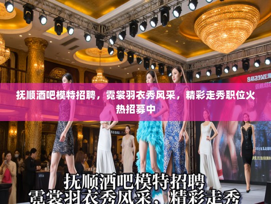 抚顺酒吧模特招聘，霓裳羽衣秀风采，精彩走秀职位火热招募中