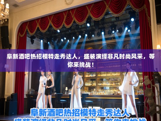 阜新酒吧热招模特走秀达人，盛装演绎非凡时尚风采，等你来挑战！