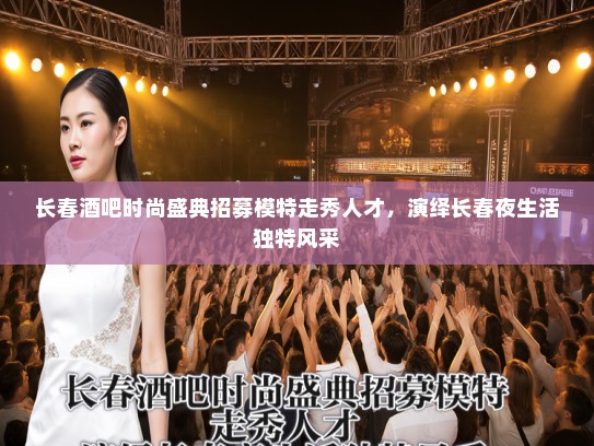 长春酒吧时尚盛典招募模特走秀人才，演绎长春夜生活独特风采