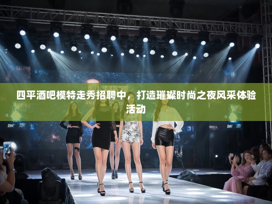 四平酒吧模特走秀招聘中，打造璀璨时尚之夜风采体验活动