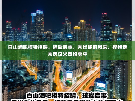 白山酒吧模特招聘，璀璨启事，秀出你的风采，模特走秀岗位火热招募中