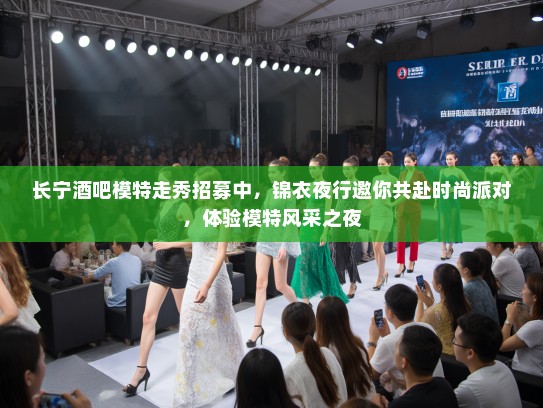 长宁酒吧模特走秀招募中,锦衣夜行邀你共赴时尚派对,体验模特风采之夜 长宁酒吧模特走秀招募中,锦衣夜行邀你共赴时尚派对,体验模特风采之夜