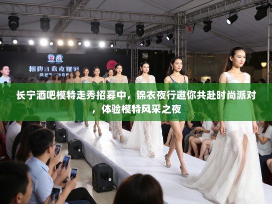 长宁酒吧模特走秀招募中,锦衣夜行邀你共赴时尚派对,体验模特风采之夜 长宁酒吧模特走秀招募中,锦衣夜行邀你共赴时尚派对,体验模特风采之夜