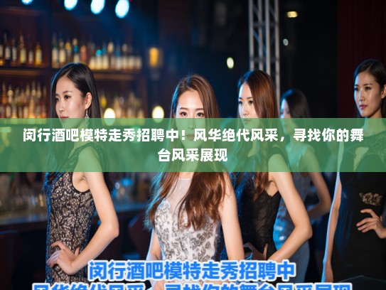 闵行酒吧模特走秀招聘中！风华绝代风采，寻找你的舞台风采展现