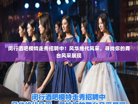 闵行酒吧模特走秀招聘中！风华绝代风采，寻找你的舞台风采展现