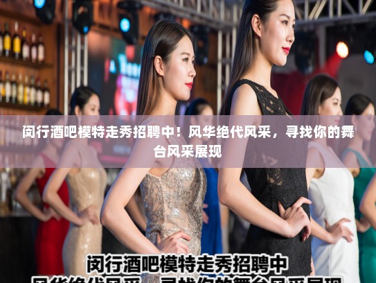 闵行酒吧模特走秀招聘中！风华绝代风采，寻找你的舞台风采展现