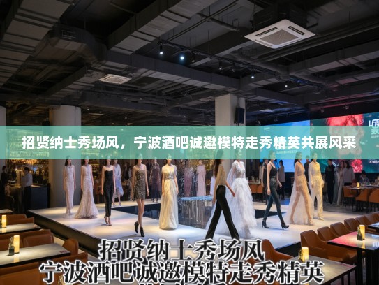 招贤纳士秀场风，宁波酒吧诚邀模特走秀精英共展风采