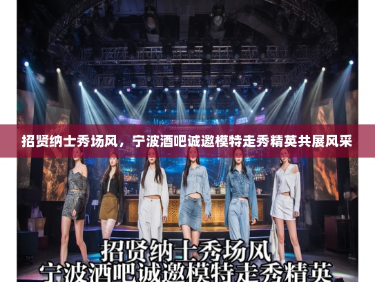 招贤纳士秀场风，宁波酒吧诚邀模特走秀精英共展风采