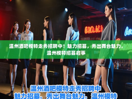 温州酒吧模特走秀招聘中!魅力招募,秀出舞台魅力,温州模特招募启事 温州酒吧模特走秀招聘中!魅力招募,秀出舞台魅力,温州模特招募启事
