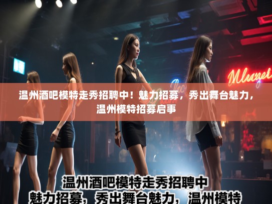 温州酒吧模特走秀招聘中!魅力招募,秀出舞台魅力,温州模特招募启事 温州酒吧模特走秀招聘中!魅力招募,秀出舞台魅力,温州模特招募启事