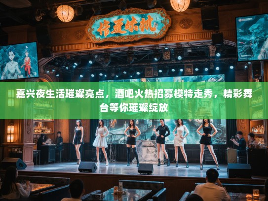 嘉兴夜生活璀璨亮点,酒吧火热招募模特走秀,精彩舞台等你璀璨绽放 嘉兴夜生活璀璨亮点,酒吧火热招募模特走秀,精彩舞台等你璀璨绽放