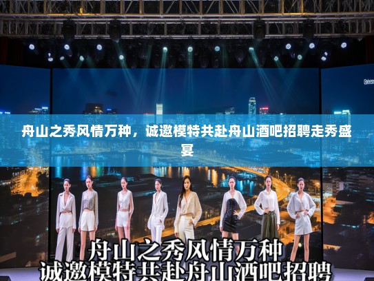 舟山之秀风情万种,诚邀模特共赴舟山酒吧招聘走秀盛宴 舟山之秀风情万种,诚邀模特共赴舟山酒吧招聘走秀盛宴