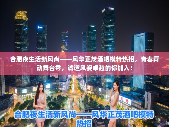 合肥夜生活新风尚——风华正茂酒吧模特热招,青春舞动舞台秀,诚邀风姿卓越的你加入! 合肥夜生活新风尚——风华正茂酒吧模特热招,青春舞动舞台秀,诚邀风姿卓越的你加入!