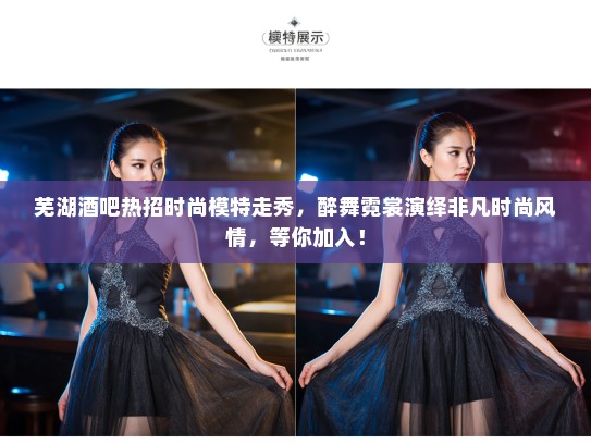 芜湖酒吧热招时尚模特走秀,醉舞霓裳演绎非凡时尚风情,等你加入! 芜湖酒吧热招时尚模特走秀,醉舞霓裳演绎非凡时尚风情,等你加入!