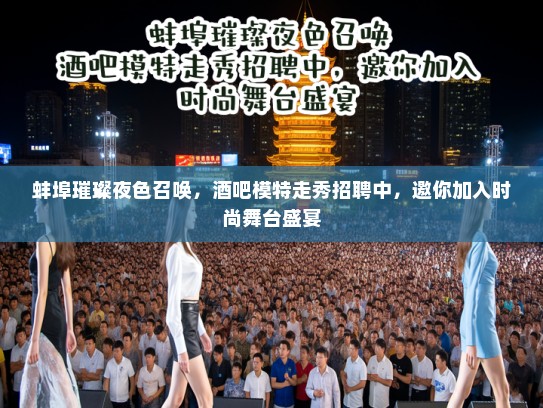 蚌埠璀璨夜色召唤,酒吧模特走秀招聘中,邀你加入时尚舞台盛宴 蚌埠璀璨夜色召唤,酒吧模特走秀招聘中,邀你加入时尚舞台盛宴